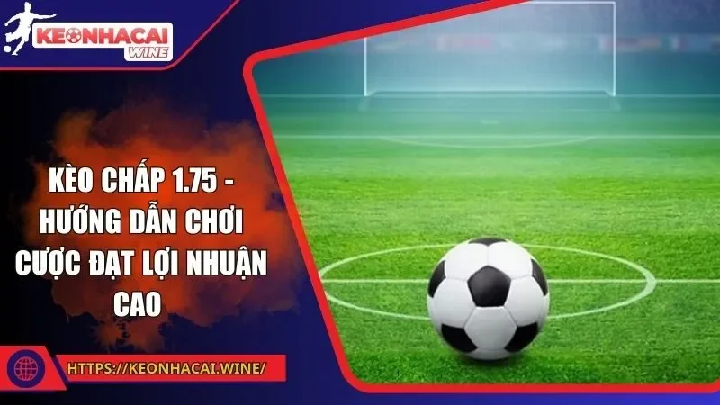 Kèo Chấp 1.75 - Hướng Dẫn Chơi Cược Đạt Lợi Nhuận Cao