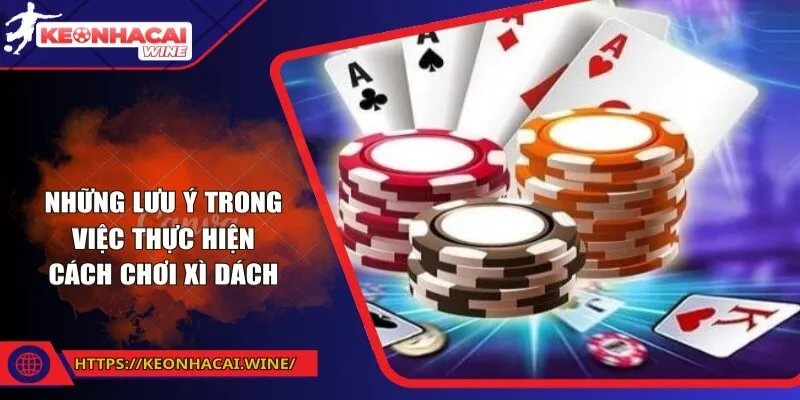 Những lưu ý trong việc thực hiện cách chơi xì dách
