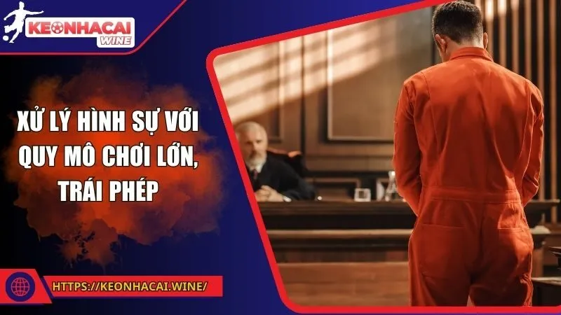 Xử lý hình sự với quy mô chơi lớn, trái phép